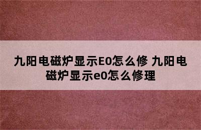 九阳电磁炉显示E0怎么修 九阳电磁炉显示e0怎么修理